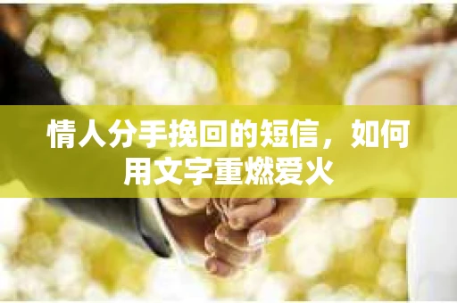 情人分手挽回的短信，如何用文字重燃爱火