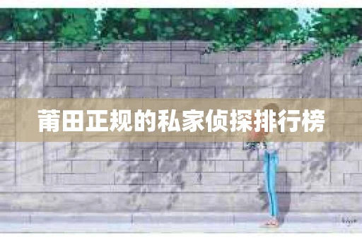莆田正规的私家侦探排行榜