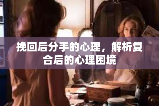 挽回后分手的心理，解析复合后的心理困境