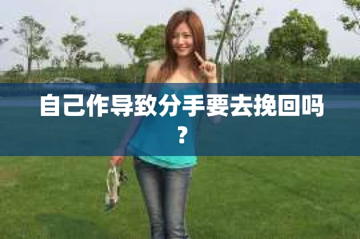 自己作导致分手要去挽回吗？